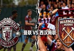 2026世界杯下注-英超：曼联迎战西汉姆联，铁锤帮肩负使命红魔在劫难逃？